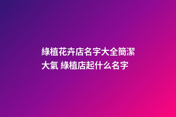 綠植花卉店名字大全簡潔大氣 綠植店起什么名字-第1張-店鋪起名-玄機派